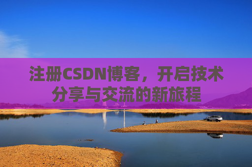 注册CSDN博客，开启技术分享与交流的新旅程
